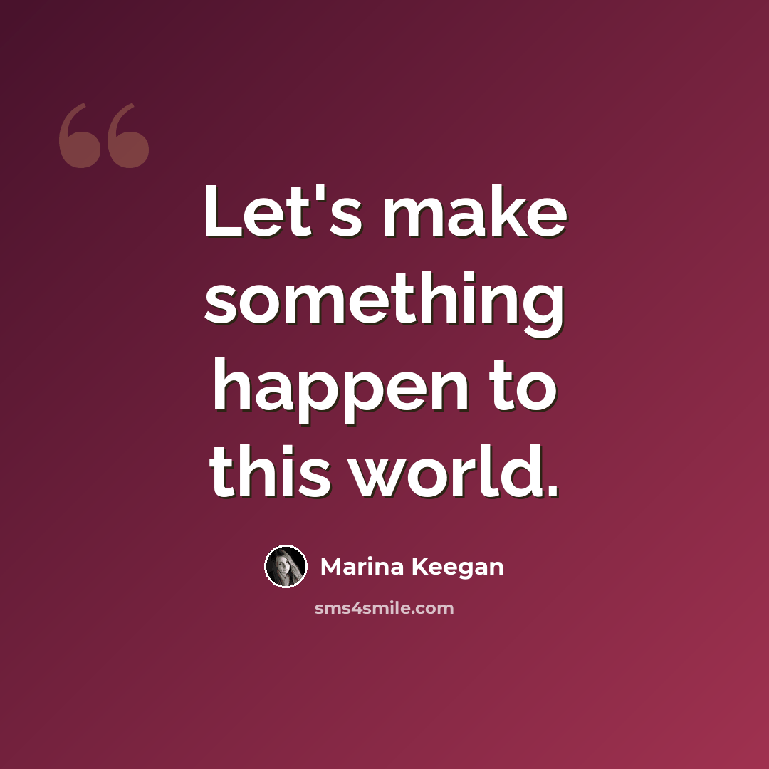 “Let's make something happen to this world.” quote by Marina Keegan