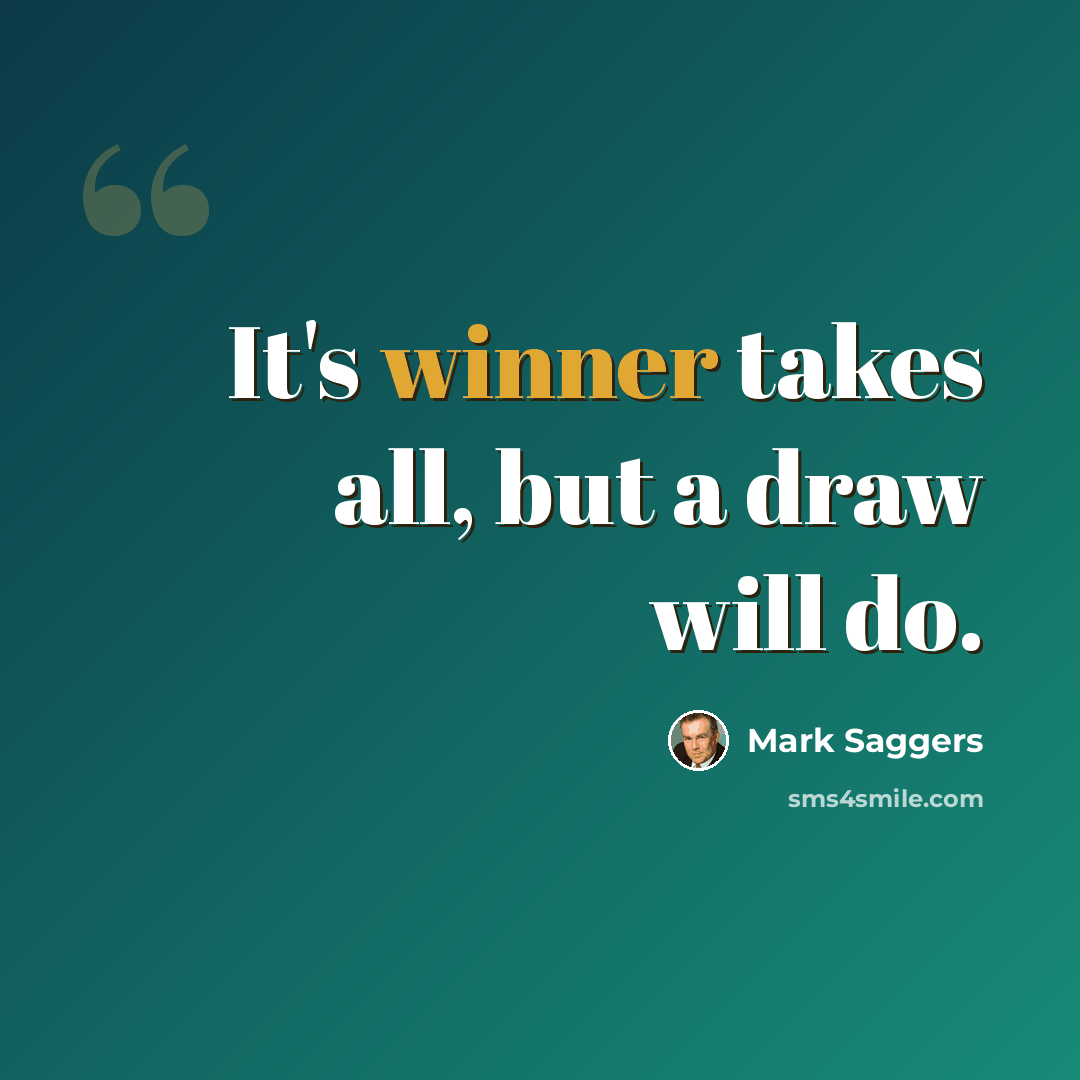 “It's winner takes all, but a draw will do.” quote by Mark Saggers