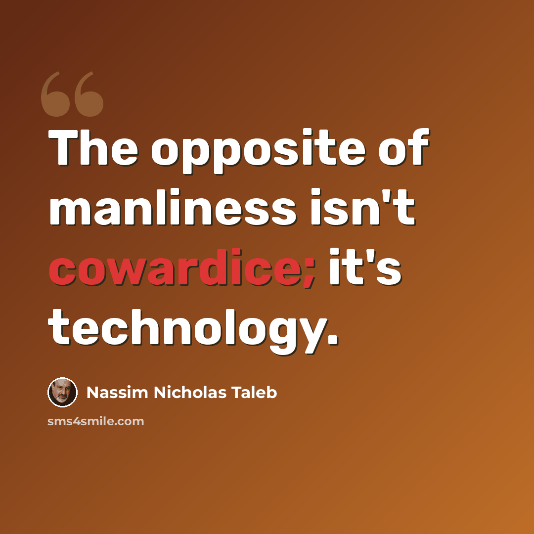“The opposite of manliness isn't cowardice; it's technology.” quote by Nassim Nicholas Taleb