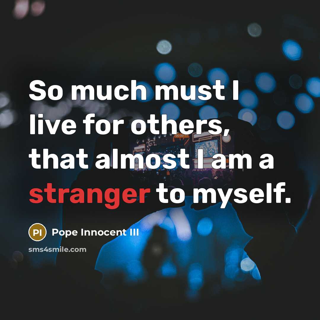 “So much must I live for others, that almost I am a stranger to myself.” quote by Pope Innocent III