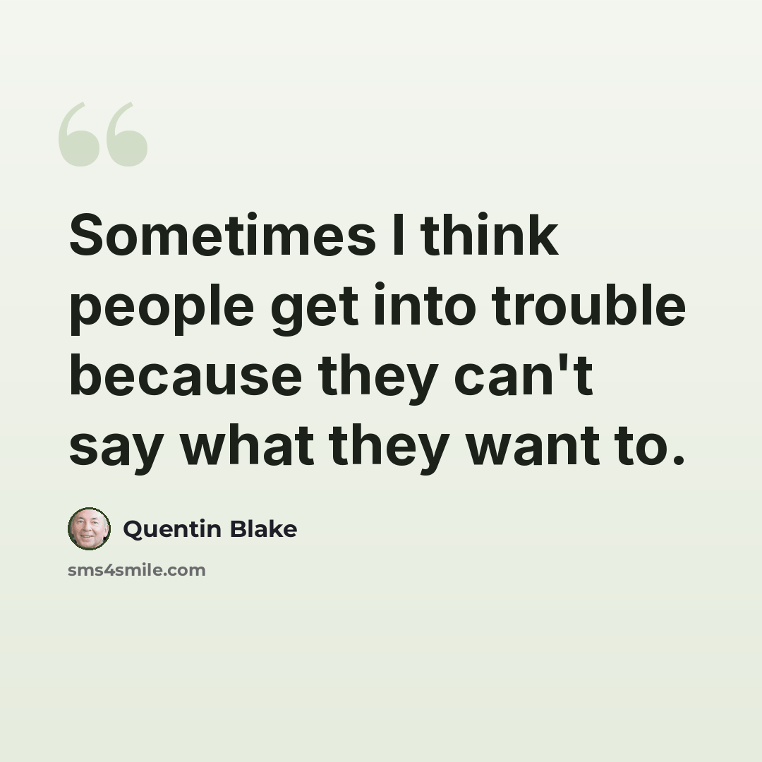 “Sometimes I think people get into trouble because they can't say what they want to.” quote by Quentin Blake