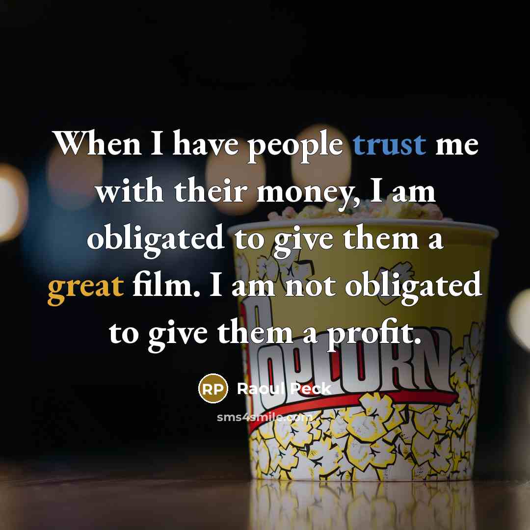“When I have people trust me with their money, I am obligated to give them a great film. I am not obligated to give them a profit.” quote by Raoul Peck