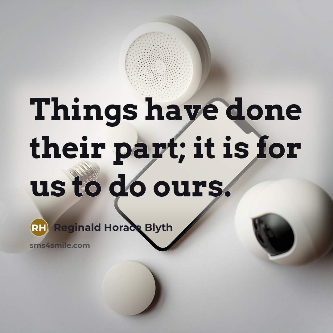 “Things have done their part; it is for us to do ours.” quote by Reginald Horace Blyth