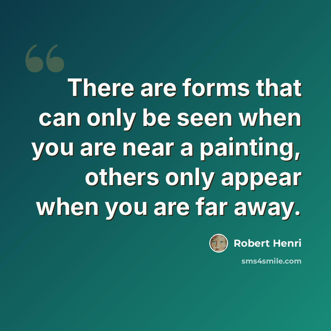 “There are forms that can only be seen when you are near a painting, others only appear when you are far away.” quote by Robert Henri