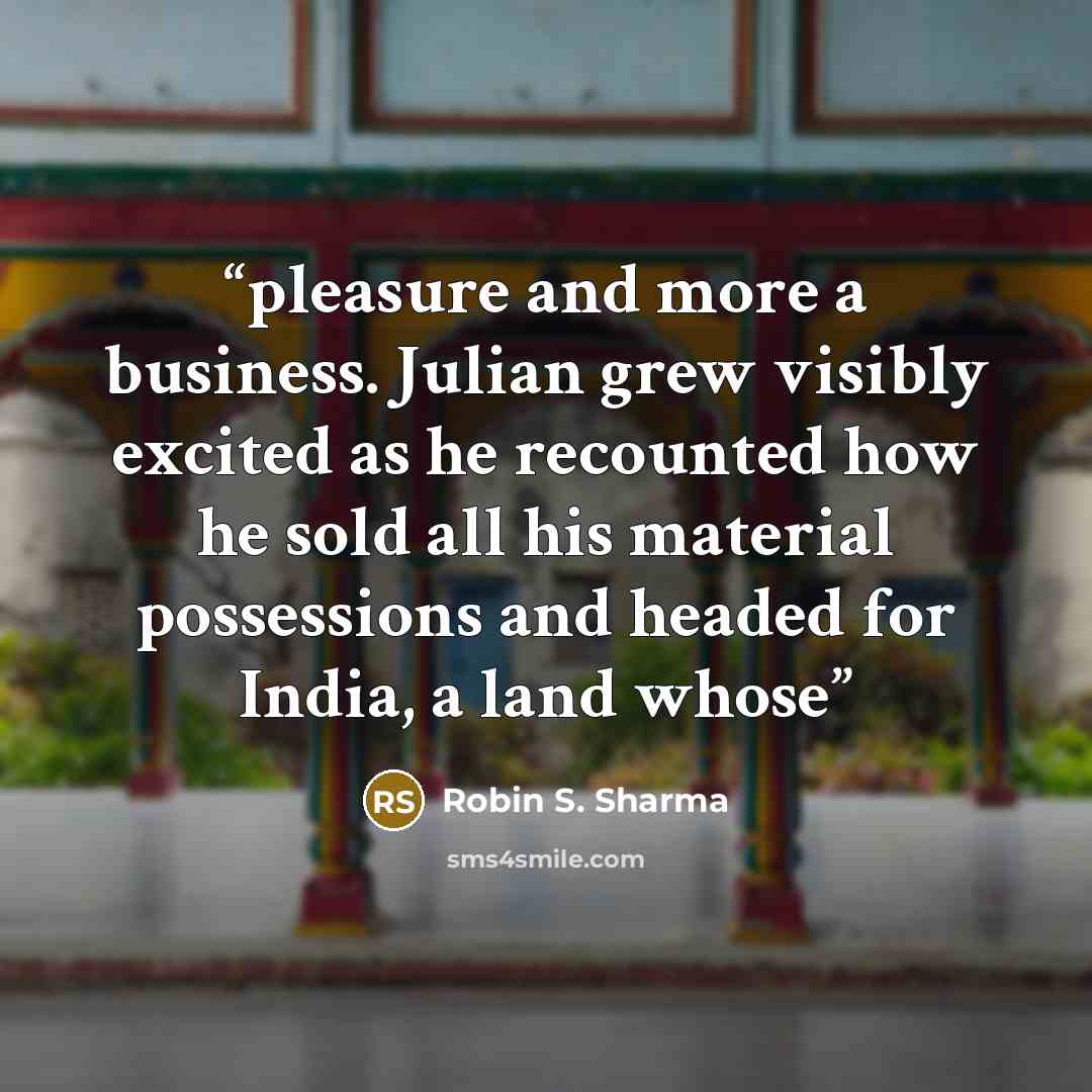 “pleasure and more a business. Julian grew visibly excited as he recounted how he sold all his material possessions and headed for India, a land whose” quote by Robin S. Sharma