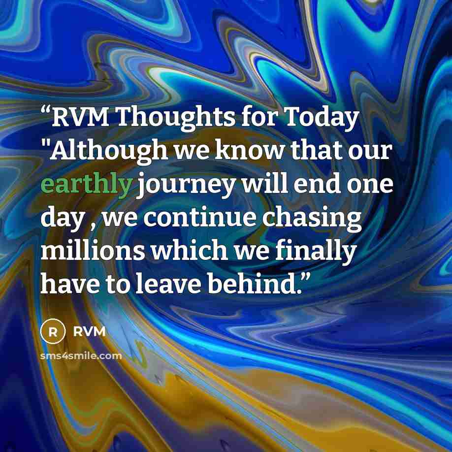 “RVM Thoughts for Today "Although we know that our earthly journey will end one day , we continue chasing millions which we finally have to leave behind.” quote by RVM