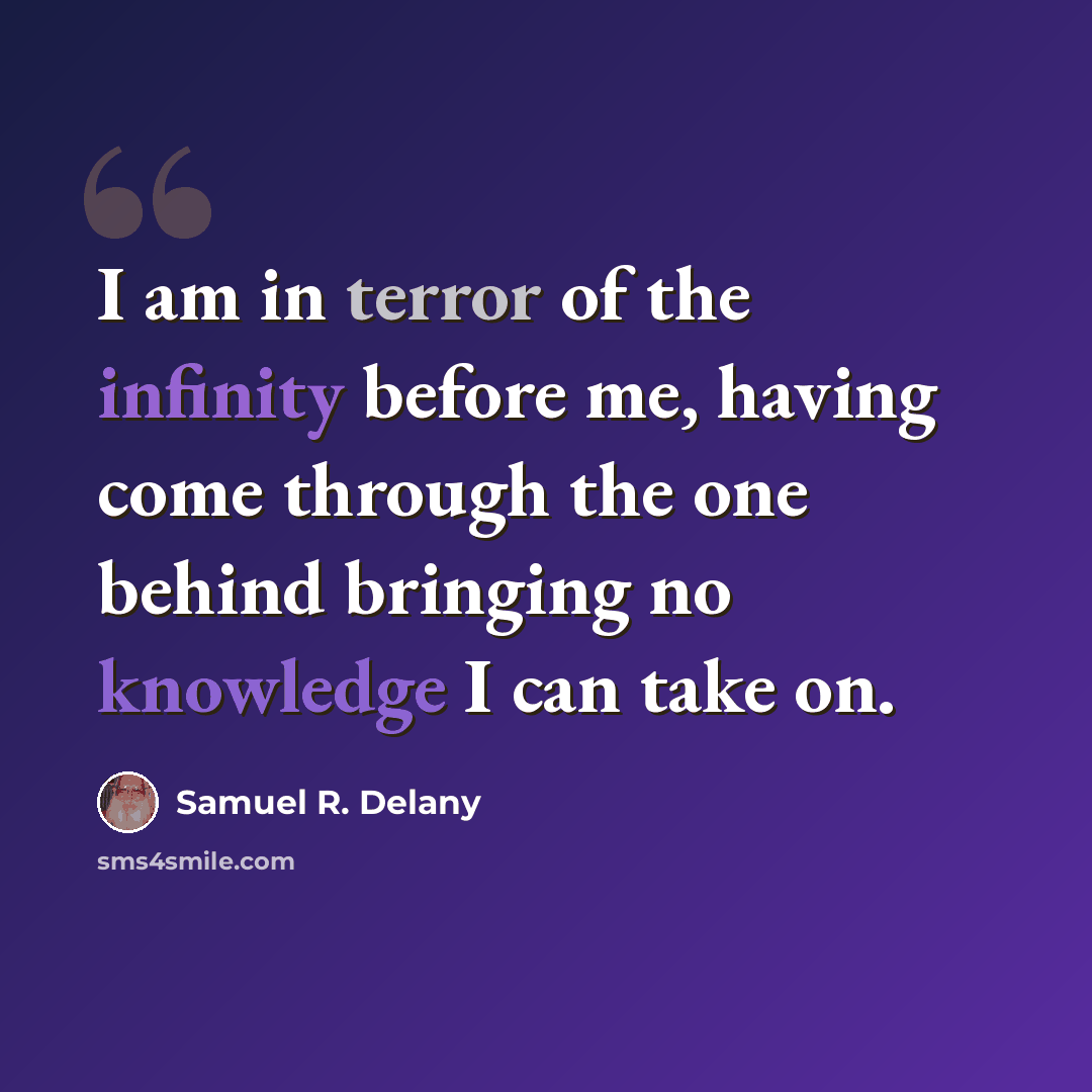 “I am in terror of the infinity before me, having come through the one behind bringing no knowledge I can take on.” quote by Samuel R. Delany