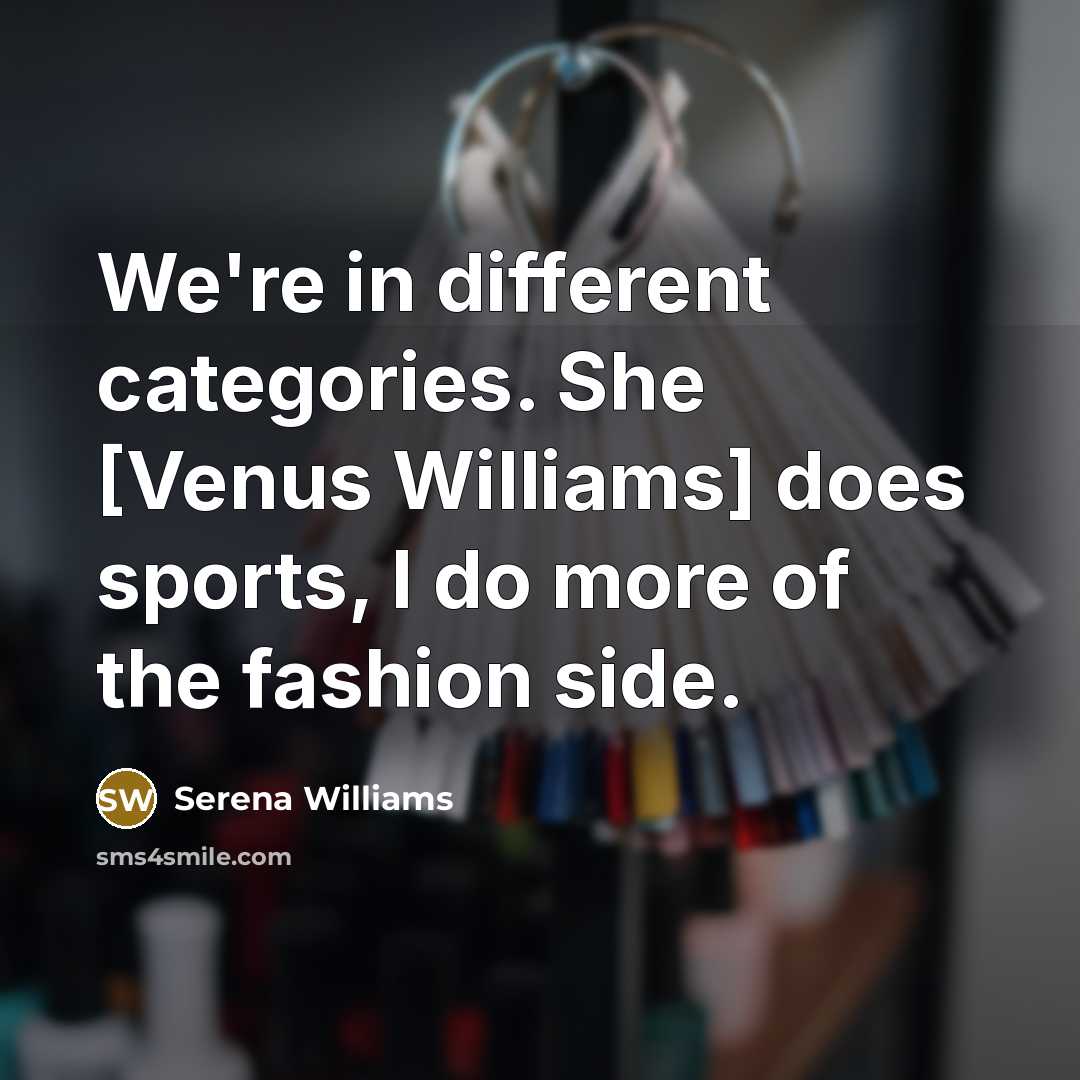 “We're in different categories. She [Venus Williams] does sports, I do more of the fashion side.” quote by Serena Williams