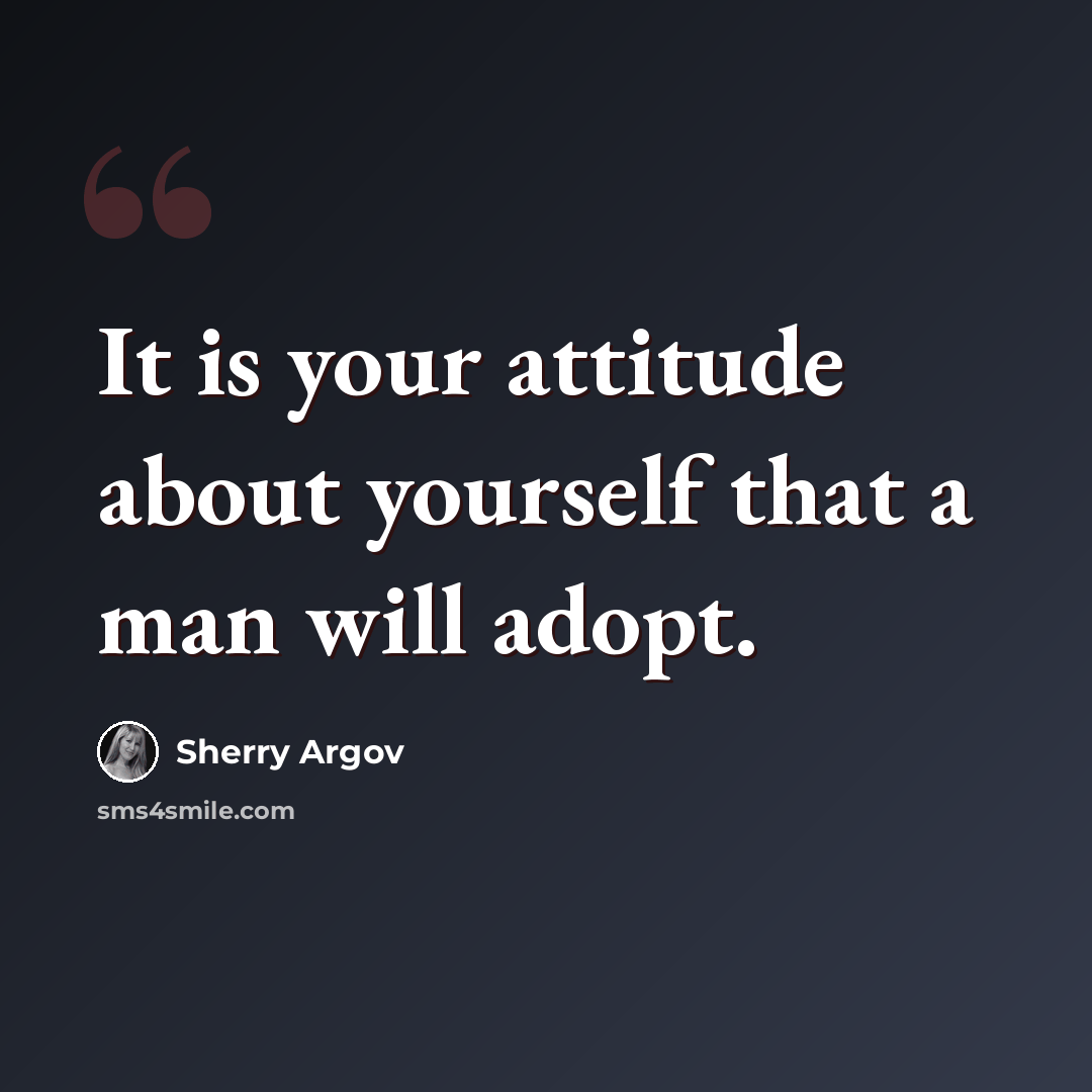“It is your attitude about yourself that a man will adopt.” quote by Sherry Argov