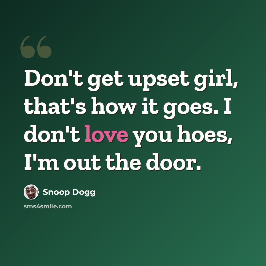 “Don't get upset girl, that's how it goes. I don't love you hoes, I'm out the door.” quote by Snoop Dogg
