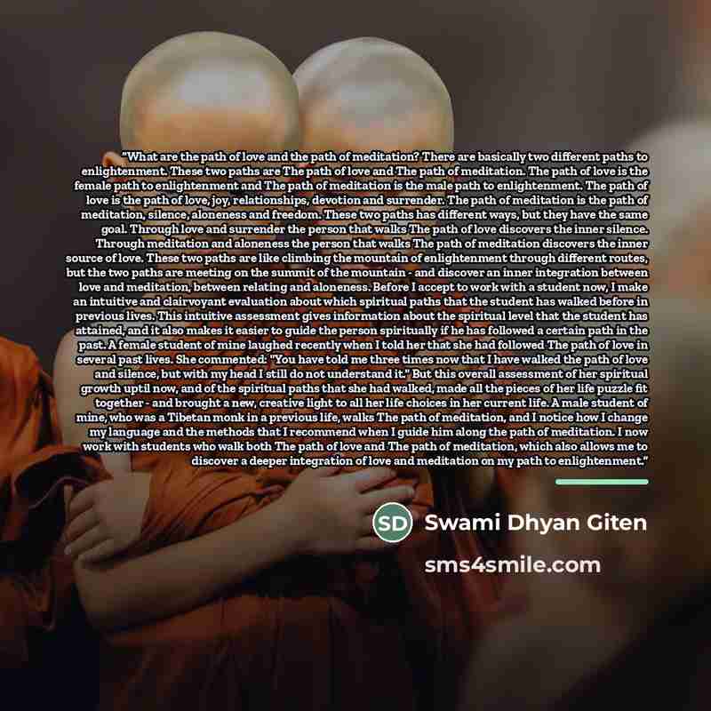 “What are the path of love and the path of meditation? There are basically two different paths to enlightenment. These two paths are The path of love and The path of meditation. The path of love is the female path to enlightenment and The path of meditation is the male path to enlightenment. The…” quote by Swami Dhyan Giten
