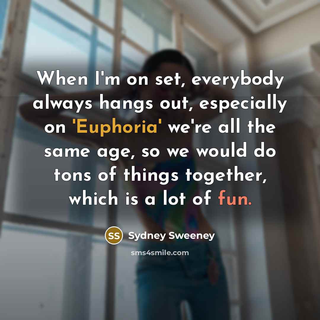 “When I'm on set, everybody always hangs out, especially on 'Euphoria' we're all the same age, so we would do tons of things together, which is a lot of fun.” quote by Sydney Sweeney