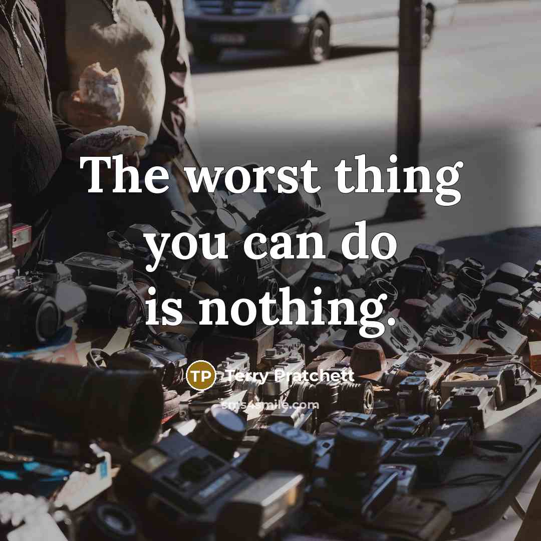 “The worst thing you can do is nothing.” quote by Terry Pratchett