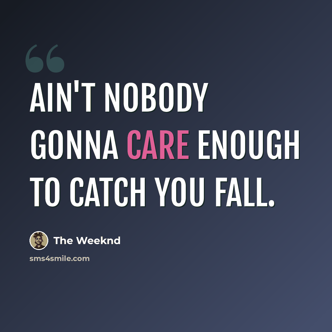 “Ain't nobody gonna care enough to catch you fall.” quote by The Weeknd