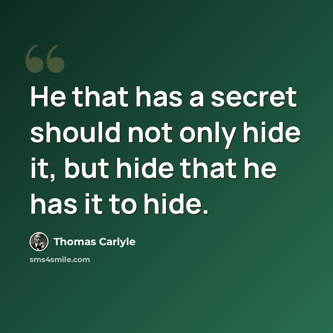“He that has a secret should not only hide it, but hide that he has it to hide.” quote by Thomas Carlyle