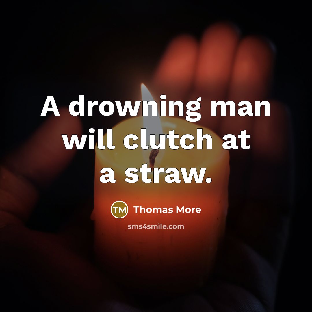 “A drowning man will clutch at a straw.” quote by Thomas More
