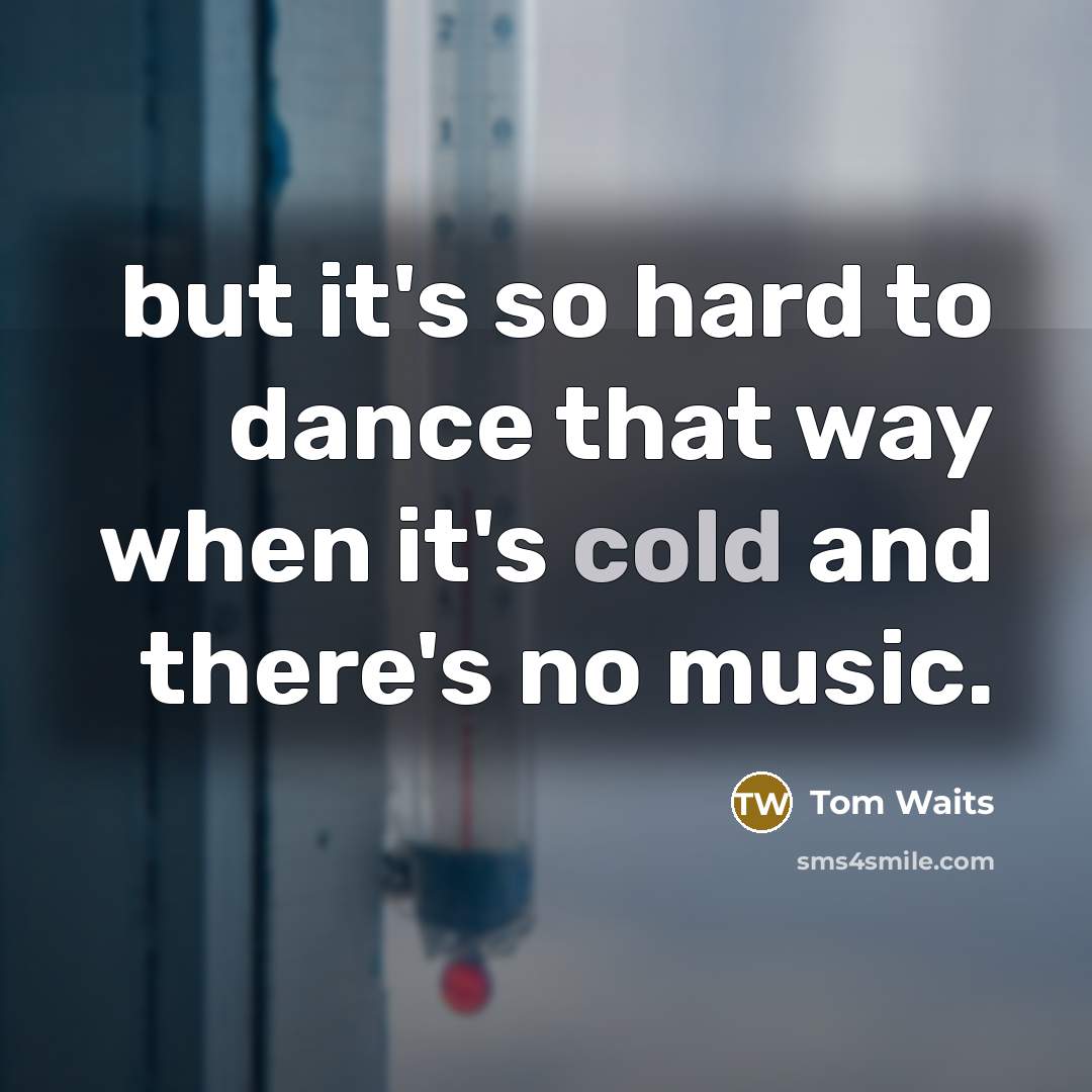 “but it's so hard to dance that way when it's cold and there's no music.” quote by Tom Waits