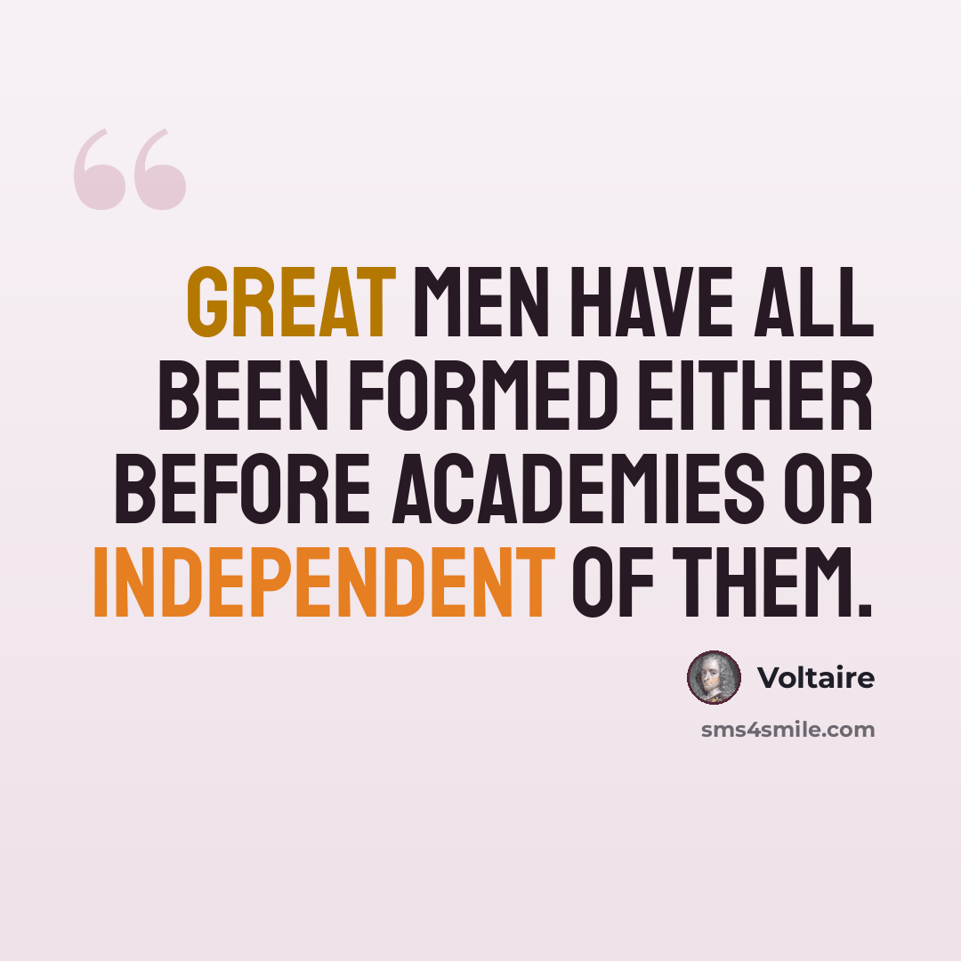 “Great men have all been formed either before academies or independent of them.” quote by Voltaire