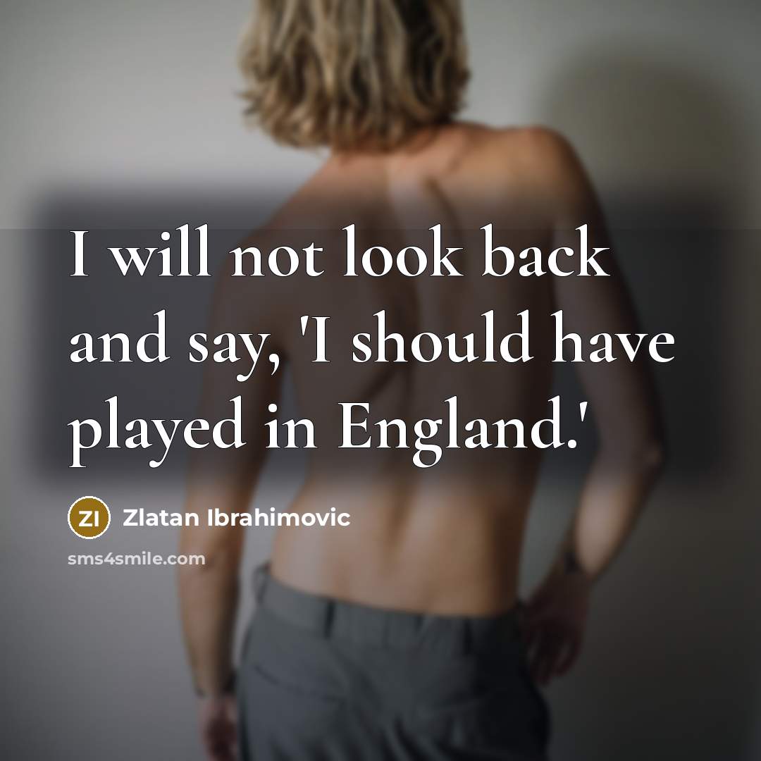 “I will not look back and say, 'I should have played in England.'” quote by Zlatan Ibrahimovic