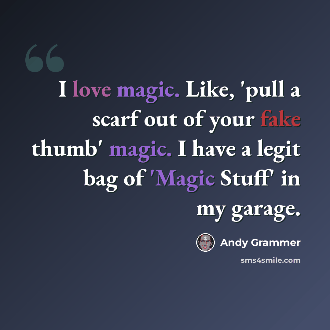 “I love magic. Like, 'pull a scarf out of your fake thumb' magic. I have a legit bag of 'Magic Stuff' in my garage.” quote by Andy Grammer
