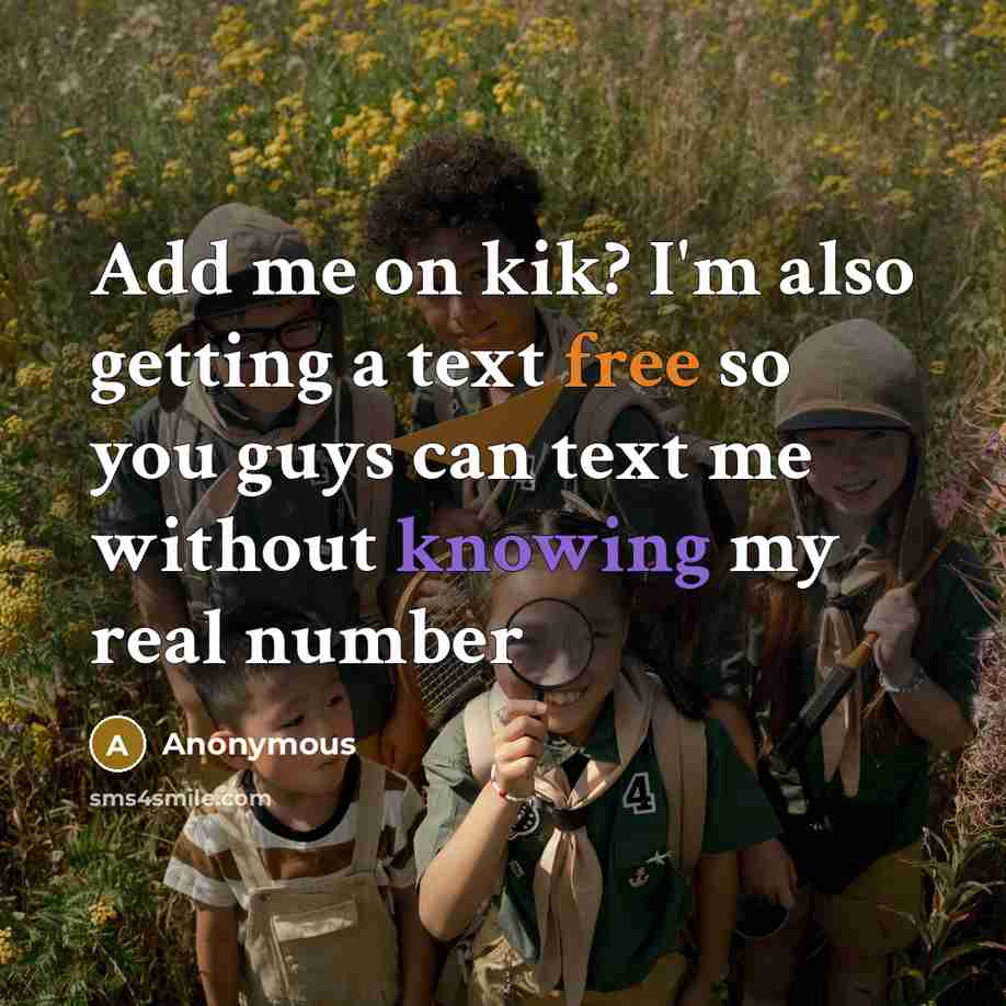 “Add me on kik? I'm also getting a text free so you guys can text me without knowing my real number” quote by Anonymous