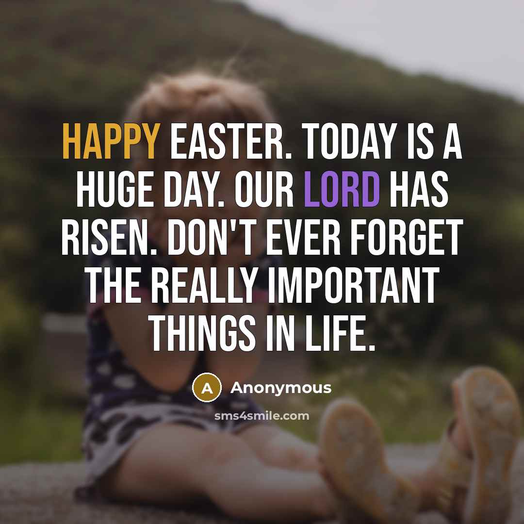 “Happy Easter. Today is a huge day. Our lord has risen. Don't ever forget the really important things in life.” quote by Anonymous