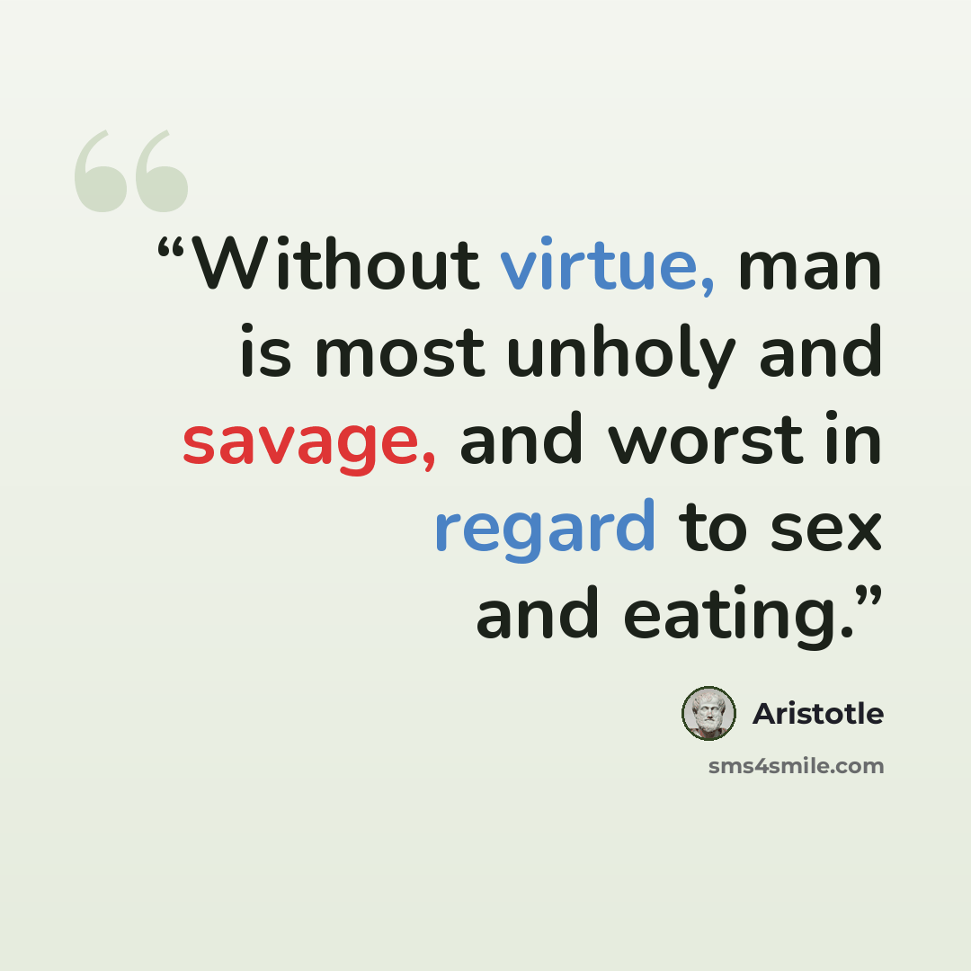 “Without virtue, man is most unholy and savage, and worst in regard to sex and eating.” quote by Aristotle