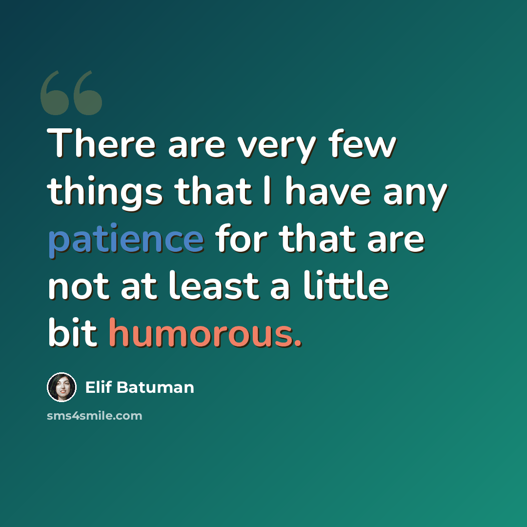 “There are very few things that I have any patience for that are not at least a little bit humorous.” quote by Elif Batuman