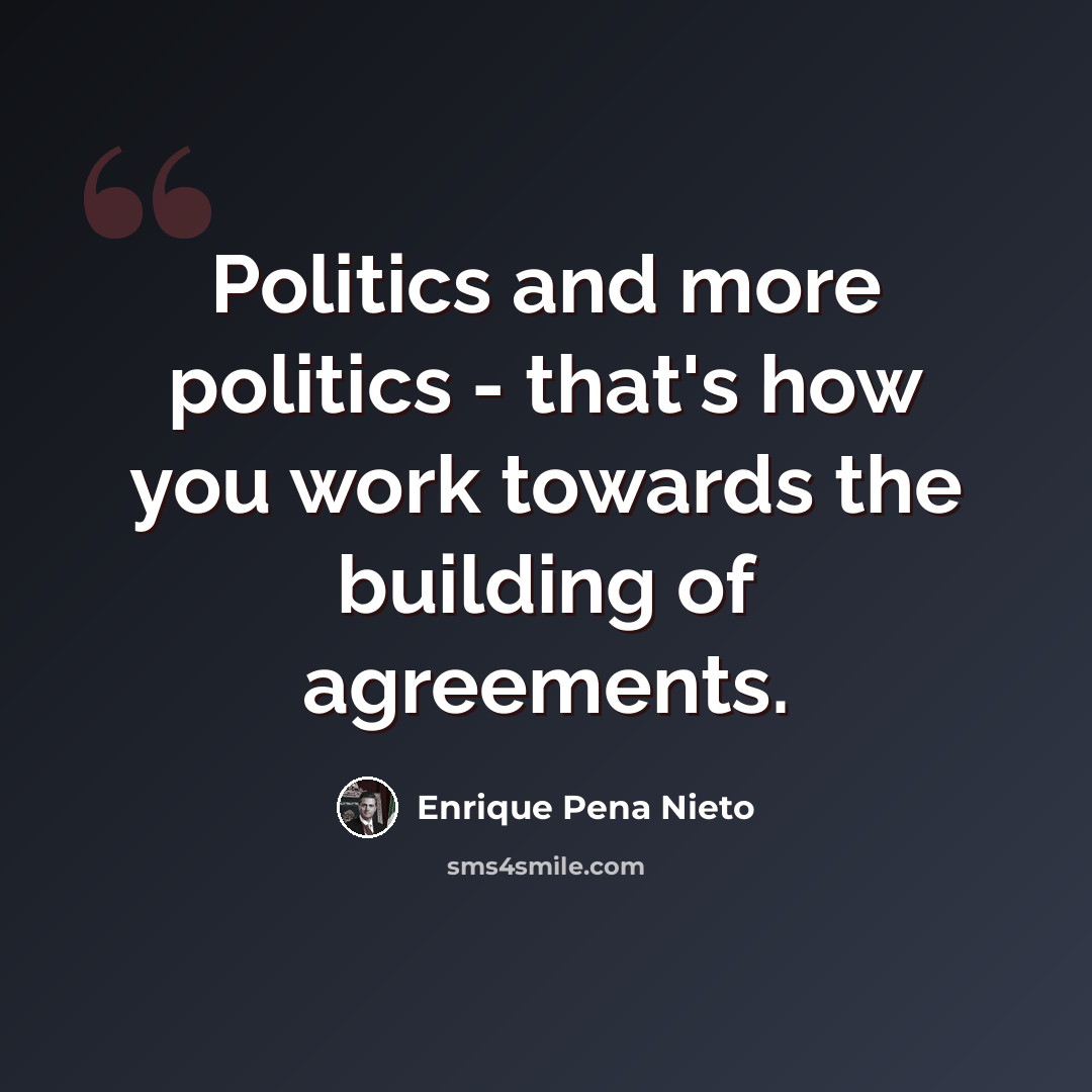 “Politics and more politics - that's how you work towards the building of agreements.” quote by Enrique Pena Nieto