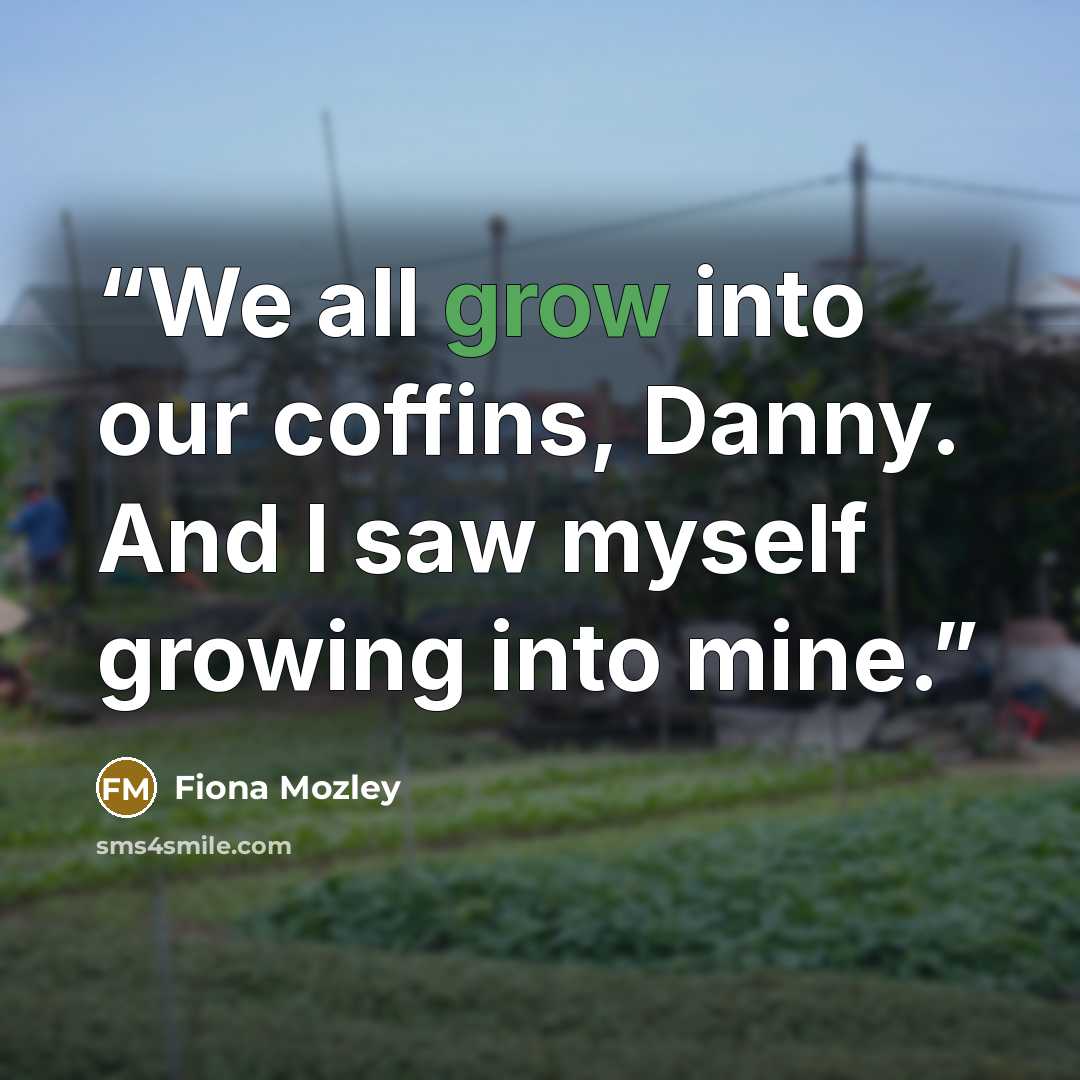 “We all grow into our coffins, Danny. And I saw myself growing into mine.” quote by Fiona Mozley