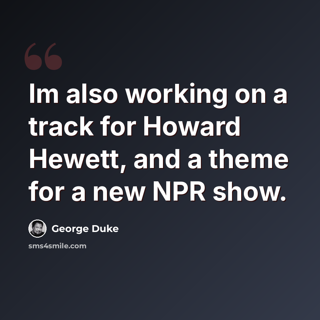 “Im also working on a track for Howard Hewett, and a theme for a new NPR show.” quote by George Duke