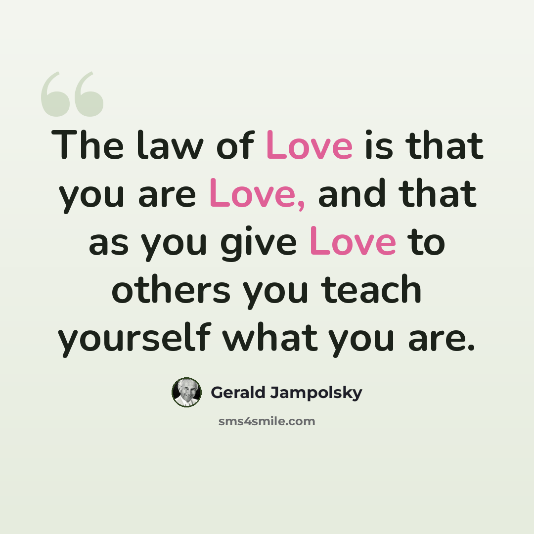 “The law of Love is that you are Love, and that as you give Love to others you teach yourself what you are.” quote by Gerald Jampolsky