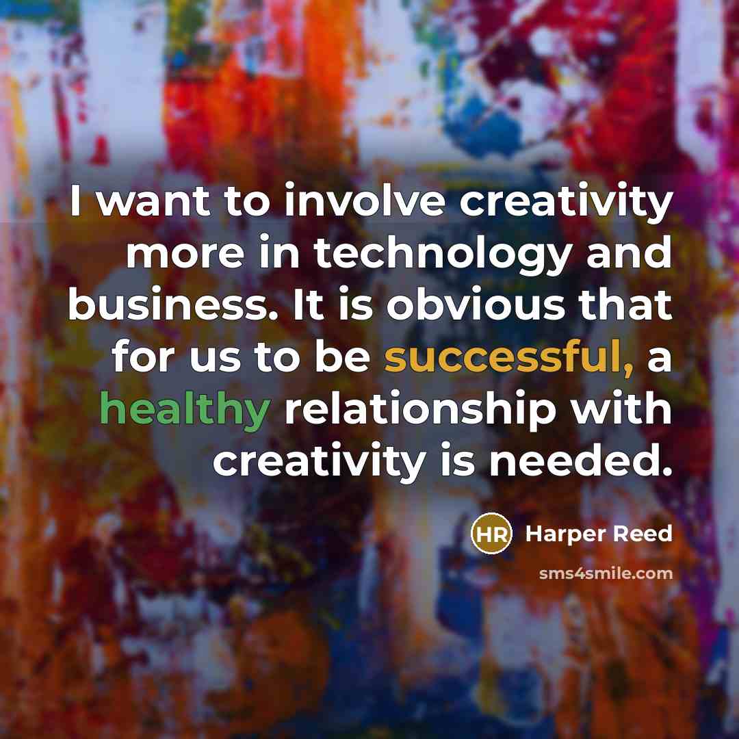 “I want to involve creativity more in technology and business. It is obvious that for us to be successful, a healthy relationship with creativity is needed.” quote by Harper Reed