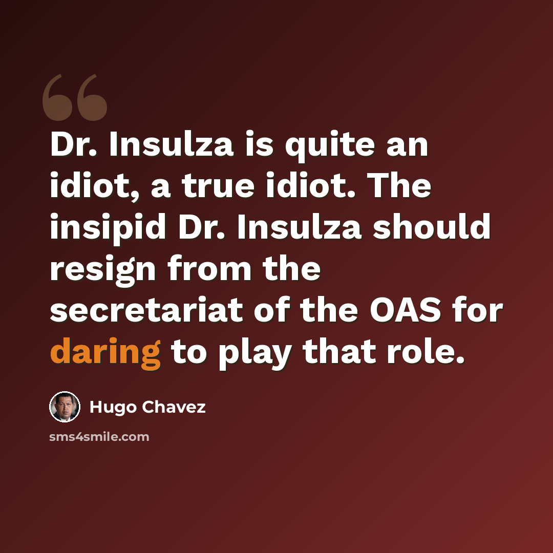 “Dr. Insulza is quite an idiot, a true idiot. The insipid Dr. Insulza should resign from the secretariat of the OAS for daring to play that role.” quote by Hugo Chavez