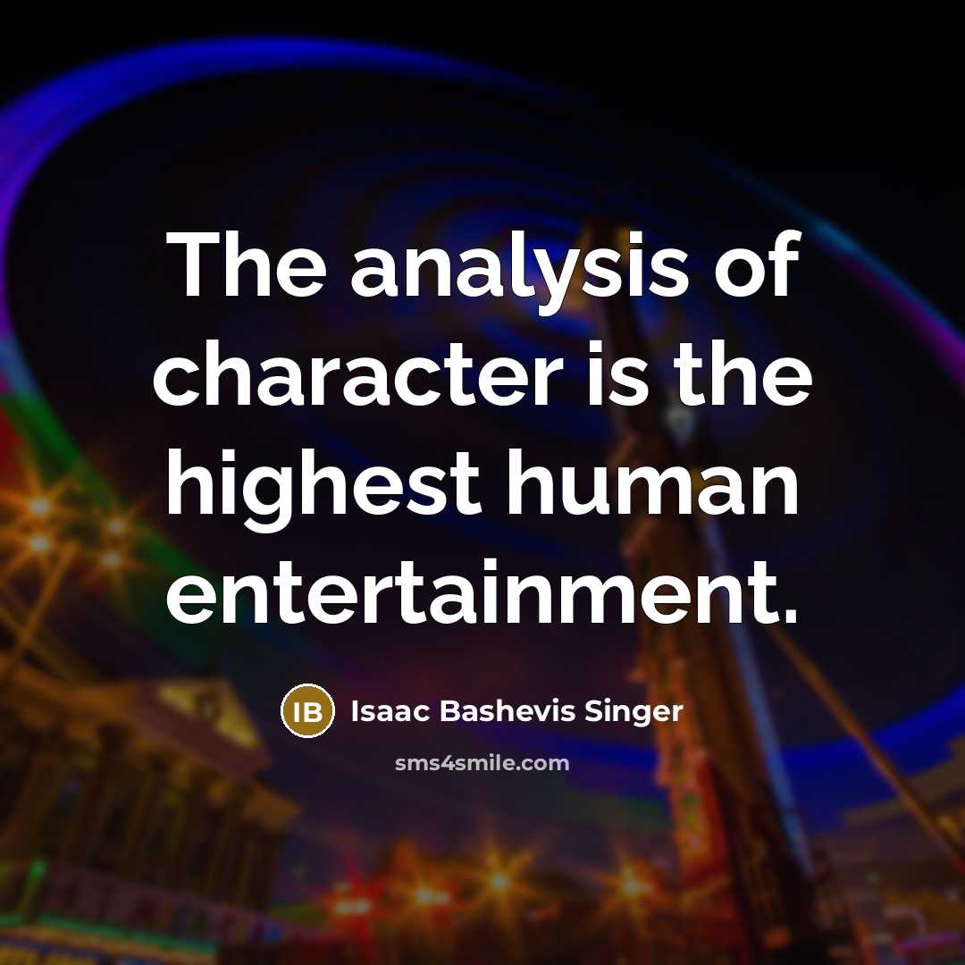“The analysis of character is the highest human entertainment.” quote by Isaac Bashevis Singer