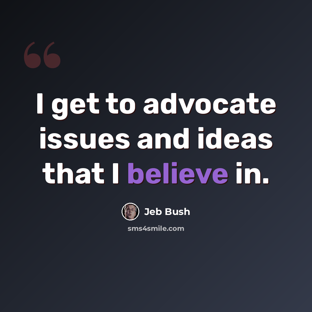 “I get to advocate issues and ideas that I believe in.” quote by Jeb Bush