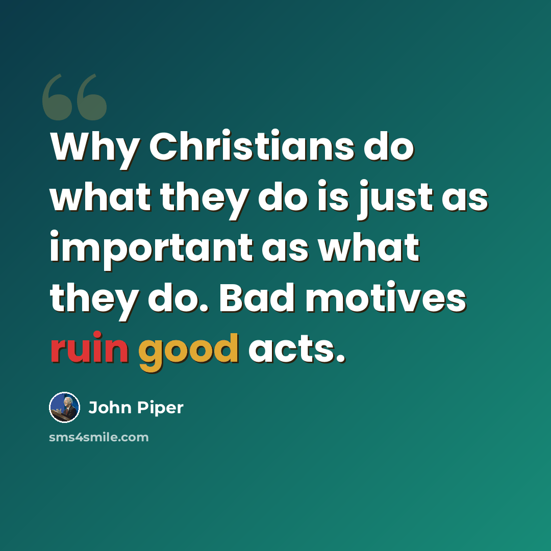 “Why Christians do what they do is just as important as what they do. Bad motives ruin good acts.” quote by John Piper