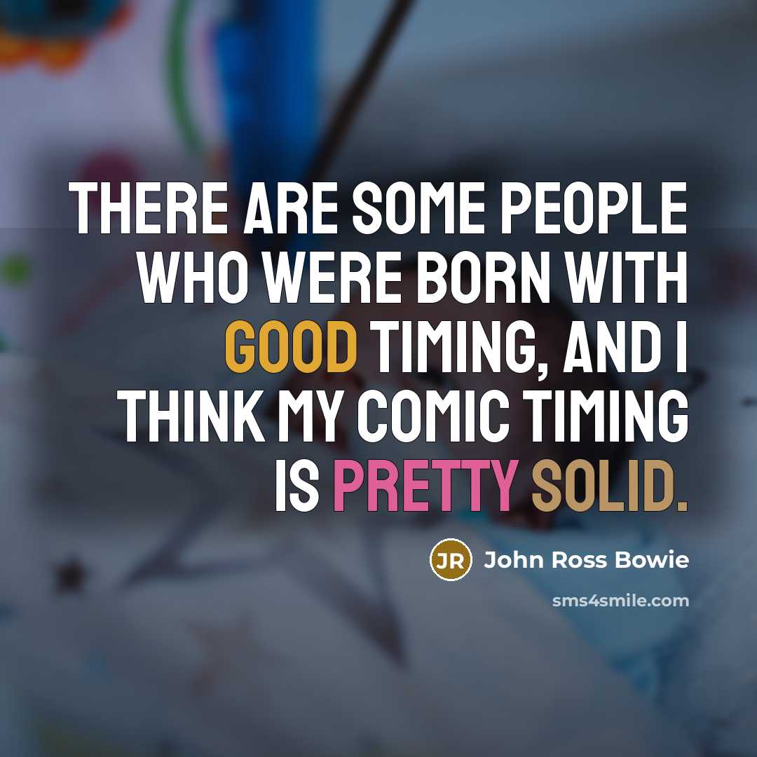 “There are some people who were born with good timing, and I think my comic timing is pretty solid.” quote by John Ross Bowie