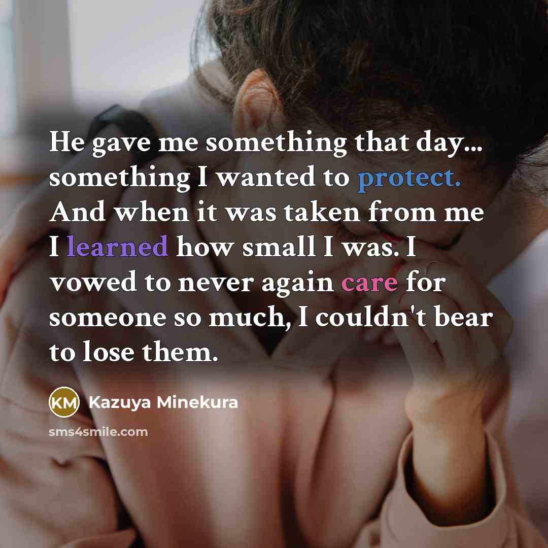 “He gave me something that day... something I wanted to protect. And when it was taken from me I learned how small I was. I vowed to never again care for someone so much, I couldn't bear to lose them.” quote by Kazuya Minekura