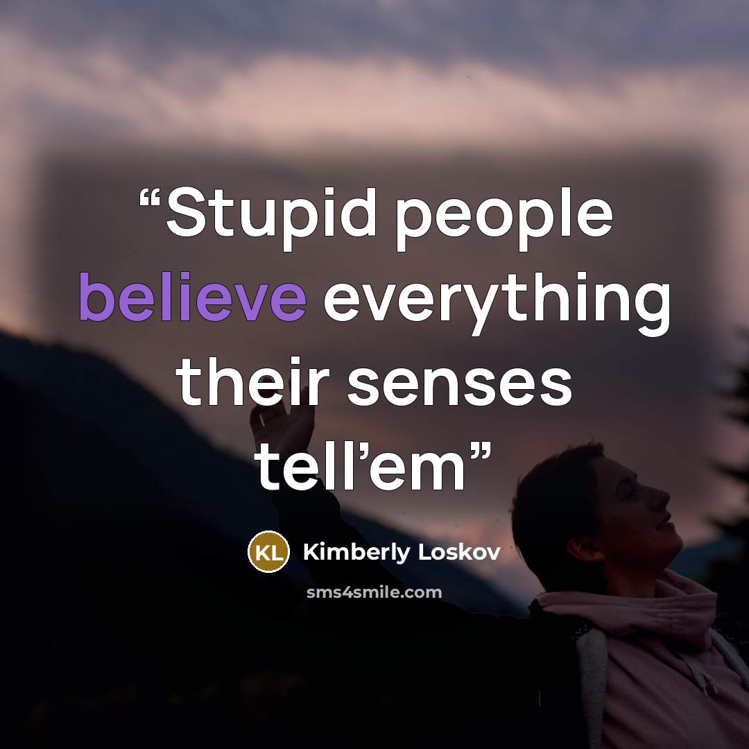 “Stupid people believe everything their senses tell'em” quote by Kimberly Loskov