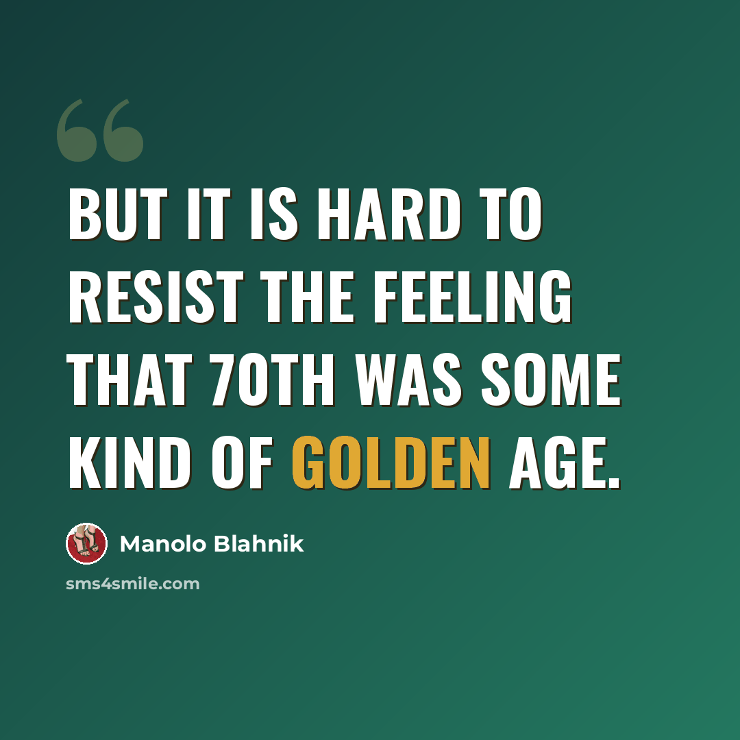 “But it is hard to resist the feeling that 70th was some kind of golden age.” quote by Manolo Blahnik