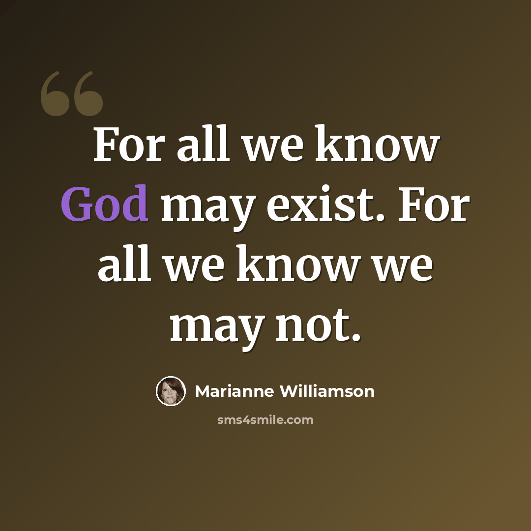 “For all we know God may exist. For all we know we may not.” quote by Marianne Williamson