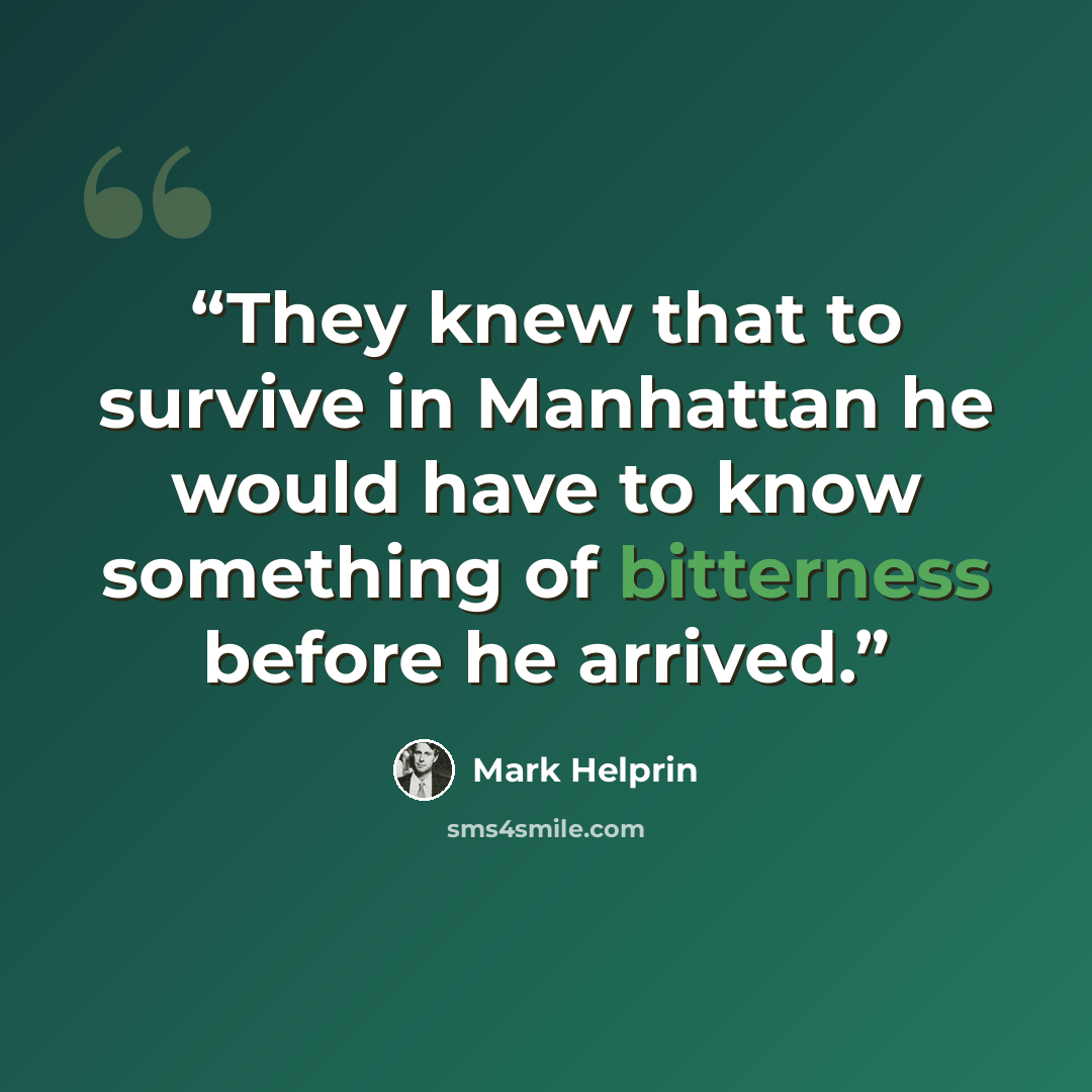 “They knew that to survive in Manhattan he would have to know something of bitterness before he arrived.” quote by Mark Helprin