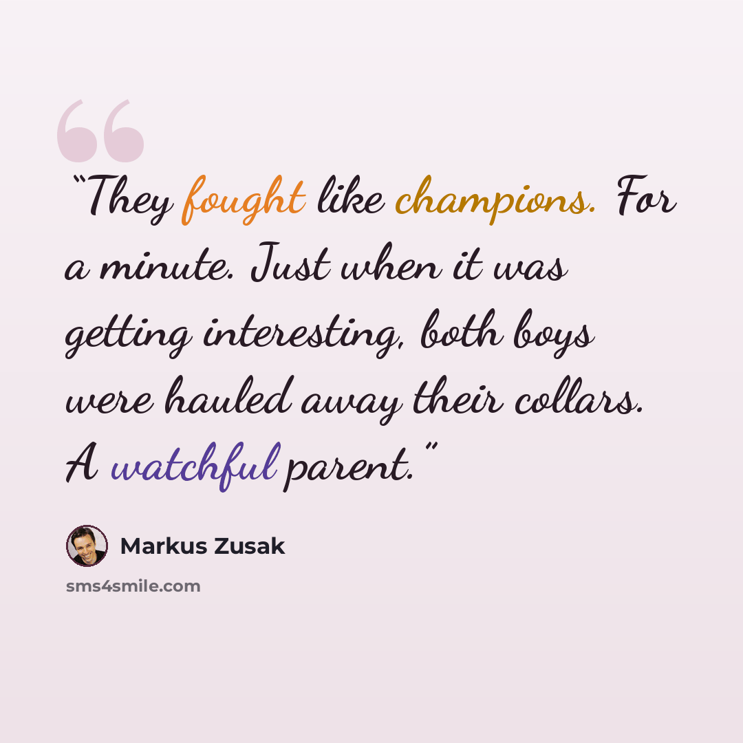 “They fought like champions. For a minute. Just when it was getting interesting, both boys were hauled away their collars. A watchful parent.” quote by Markus Zusak