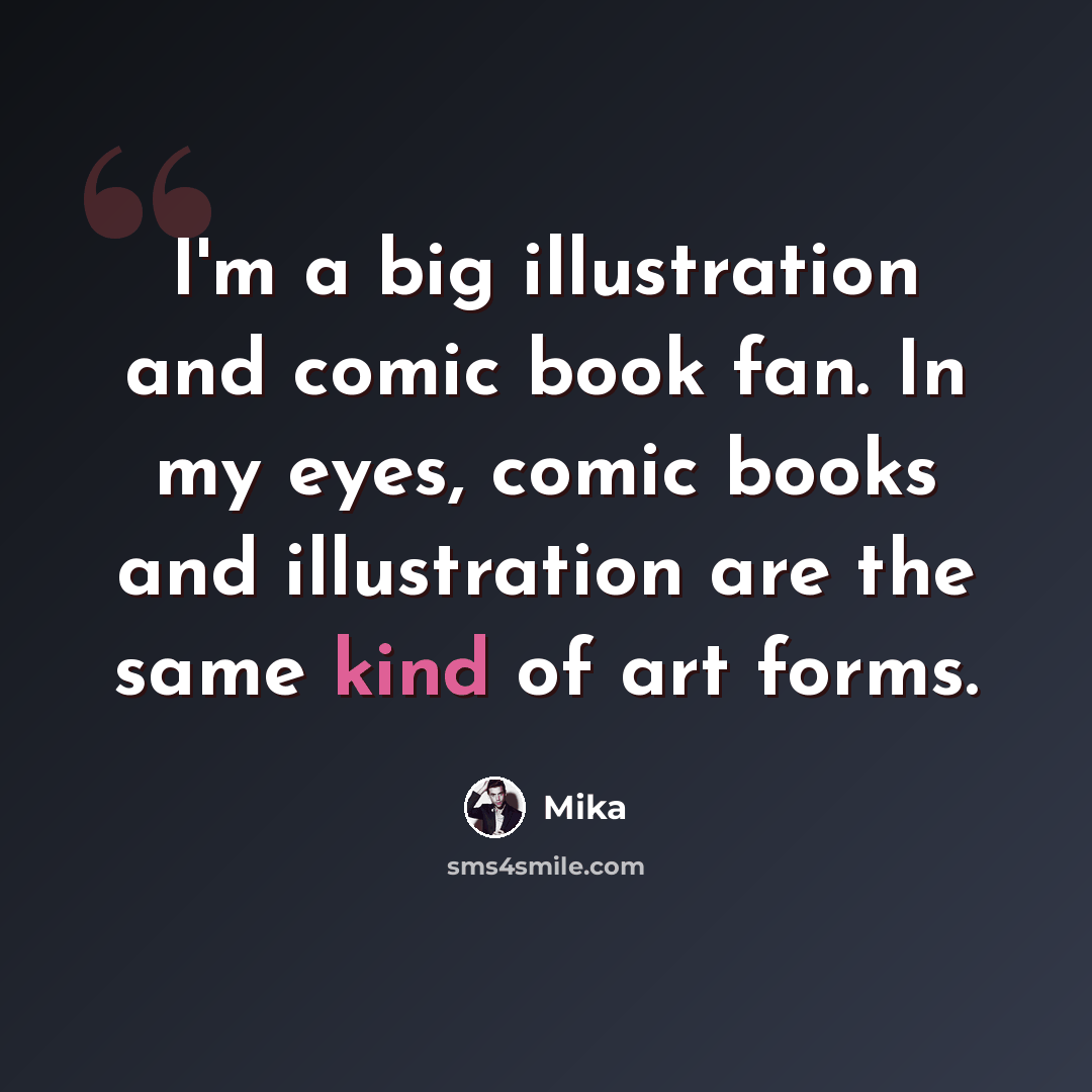 “I'm a big illustration and comic book fan. In my eyes, comic books and illustration are the same kind of art forms.” quote by Mika
