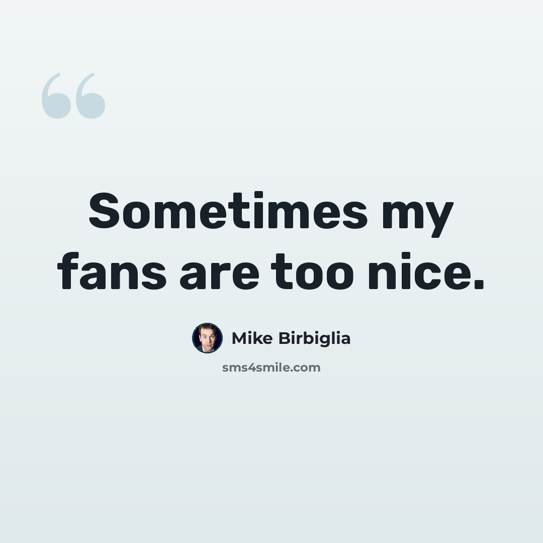 “Sometimes my fans are too nice.” quote by Mike Birbiglia