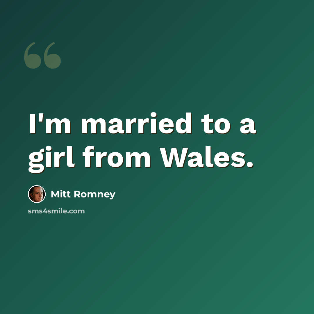 “I'm married to a girl from Wales.” quote by Mitt Romney