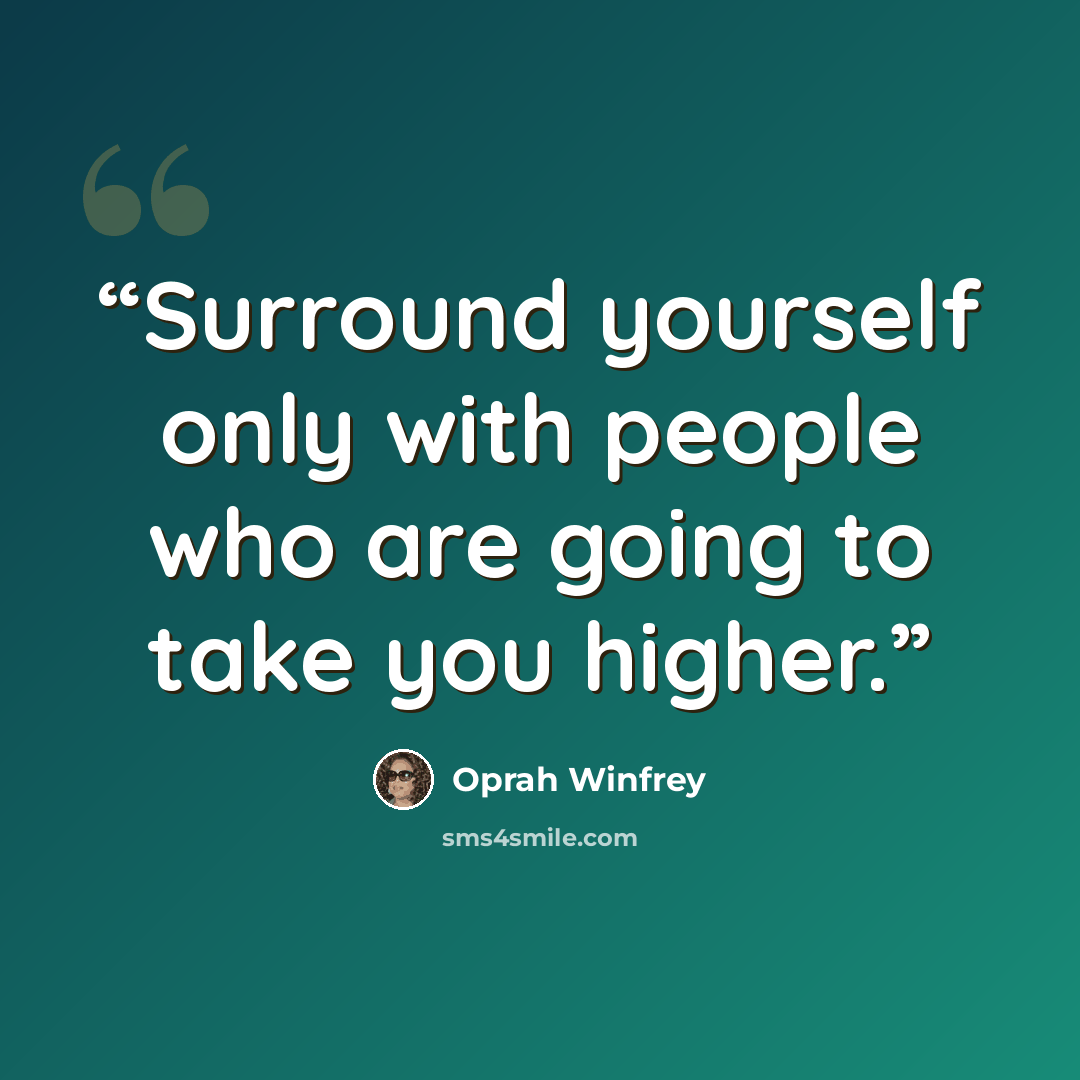 “Surround yourself only with people who are going to take you higher.” quote by Oprah Winfrey