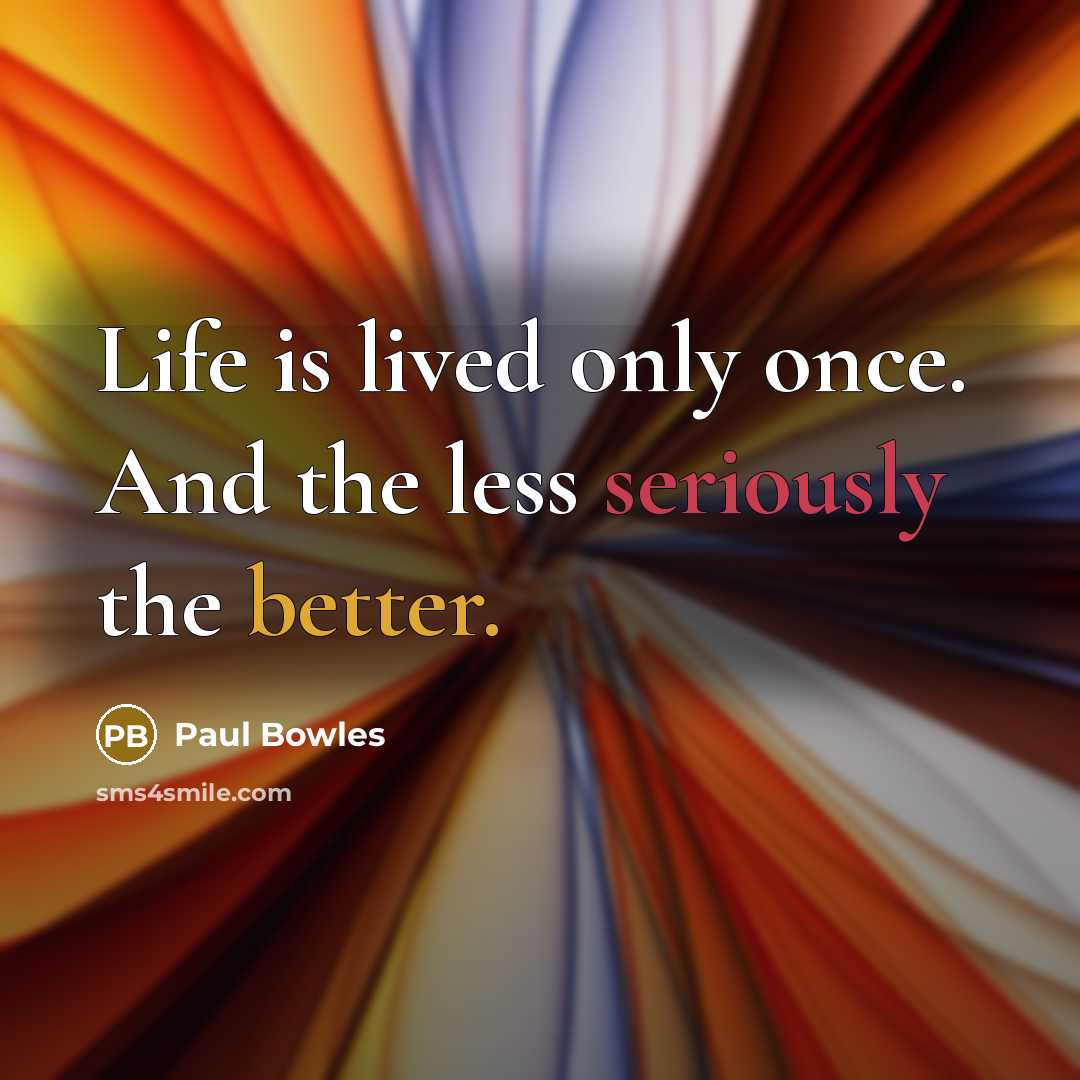 “Life is lived only once. And the less seriously the better.” quote by Paul Bowles