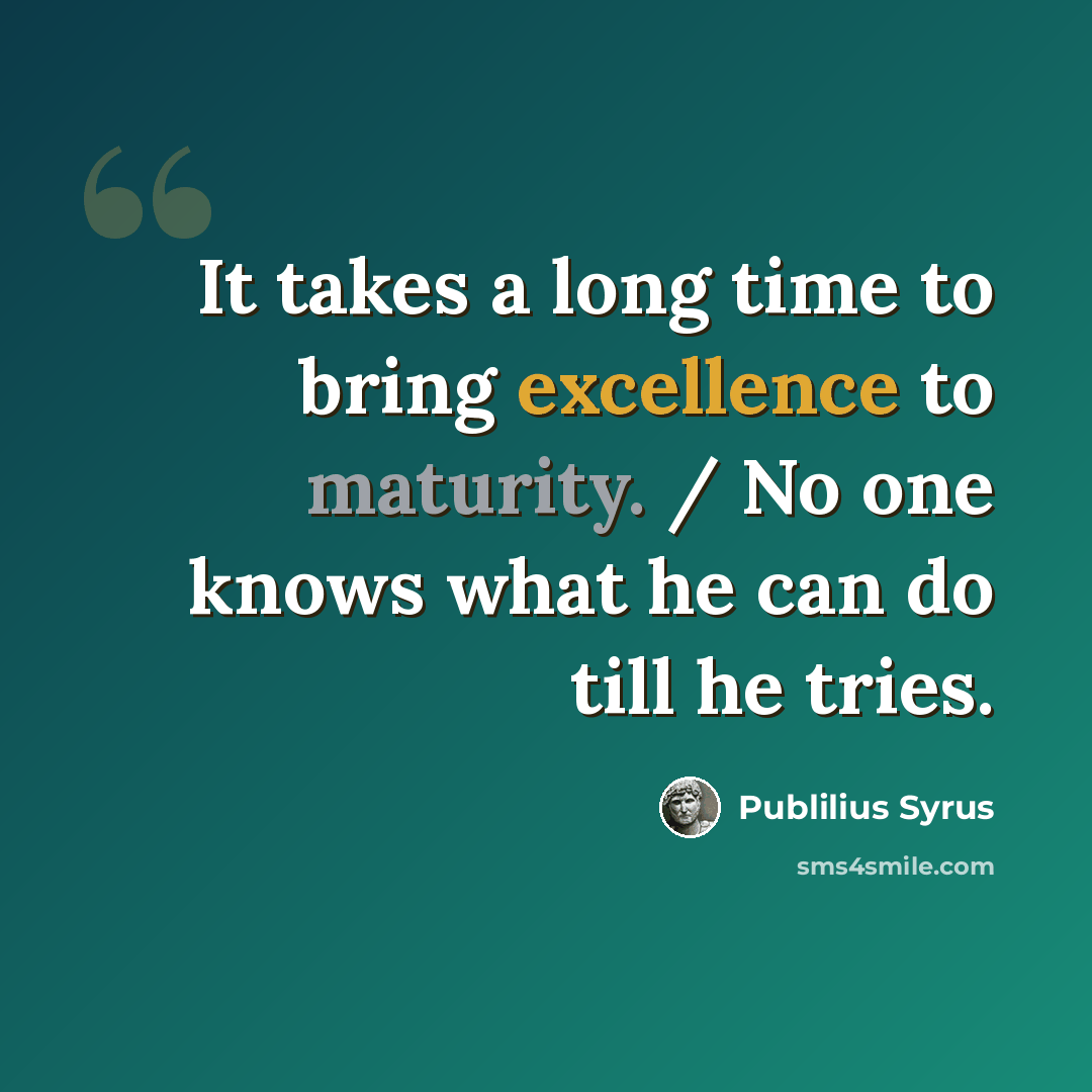 “It takes a long time to bring excellence to maturity. / No one knows what he can do till he tries.” quote by Publilius Syrus